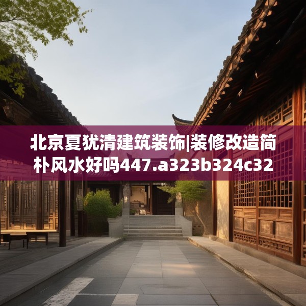 北京夏犹清建筑装饰|装修改造简朴风水好吗447.a323b324c327fgy.334fhsg