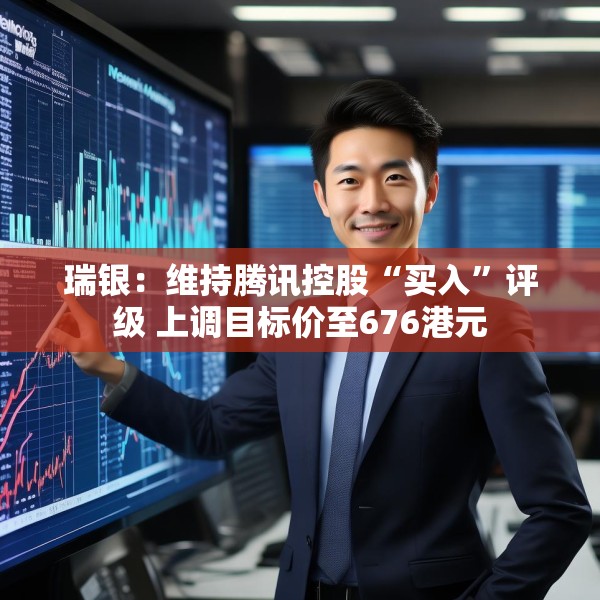 瑞银：维持腾讯控股“买入”评级 上调目标价至676港元