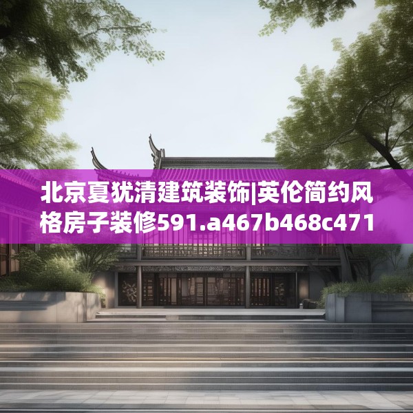 北京夏犹清建筑装饰|英伦简约风格房子装修591.a467b468c471fgy.478fhsg