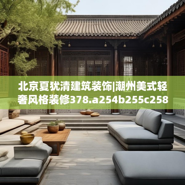北京夏犹清建筑装饰|潮州美式轻奢风格装修378.a254b255c258fgy.265nbn