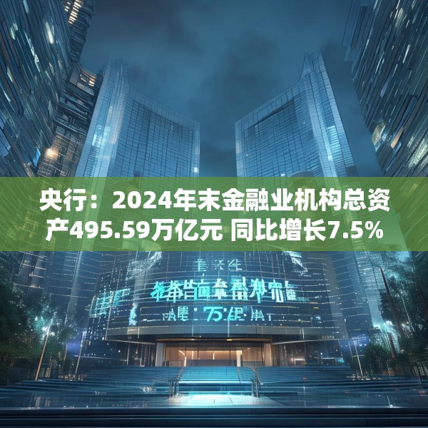 央行：2024年末金融业机构总资产495.59万亿元 同比增长7.5%