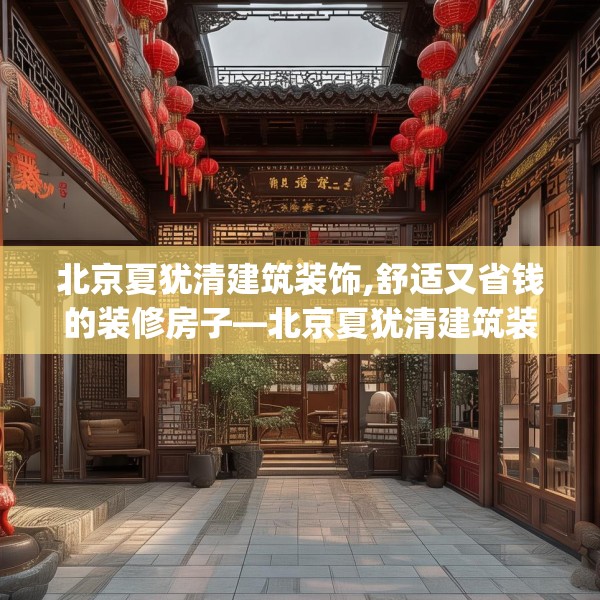 北京夏犹清建筑装饰,舒适又省钱的装修房子—北京夏犹清建筑装饰293.a169b170c173fgy.180fds