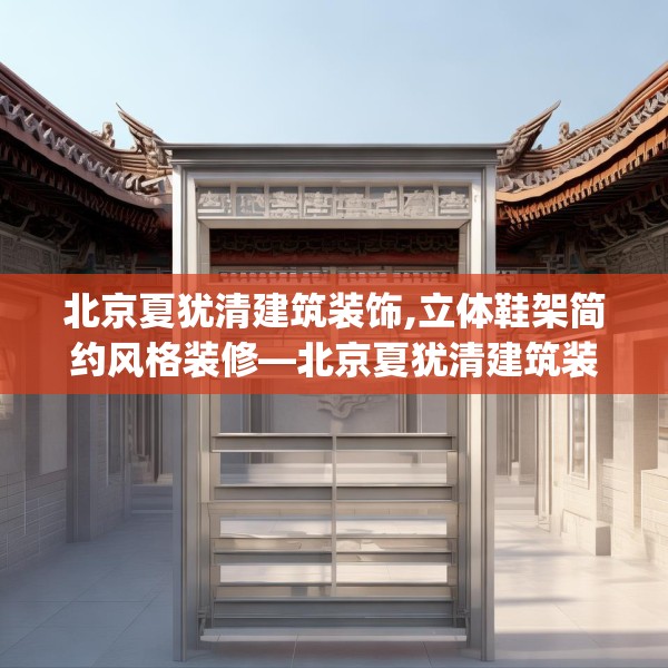 北京夏犹清建筑装饰,立体鞋架简约风格装修—北京夏犹清建筑装饰354.a230b231c234fgy.241lkjl