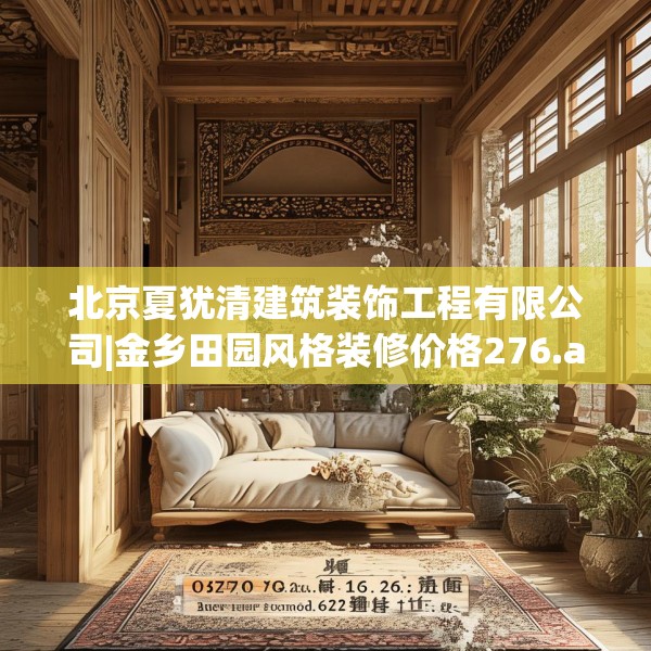 北京夏犹清建筑装饰工程有限公司|金乡田园风格装修价格276.a152b153c156fgy.163dsfds