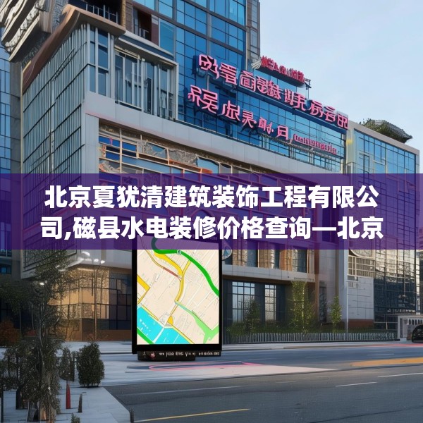 北京夏犹清建筑装饰工程有限公司,磁县水电装修价格查询—北京夏犹清建筑装饰工程有限公司366.a242b243c246fgy.253dsfds