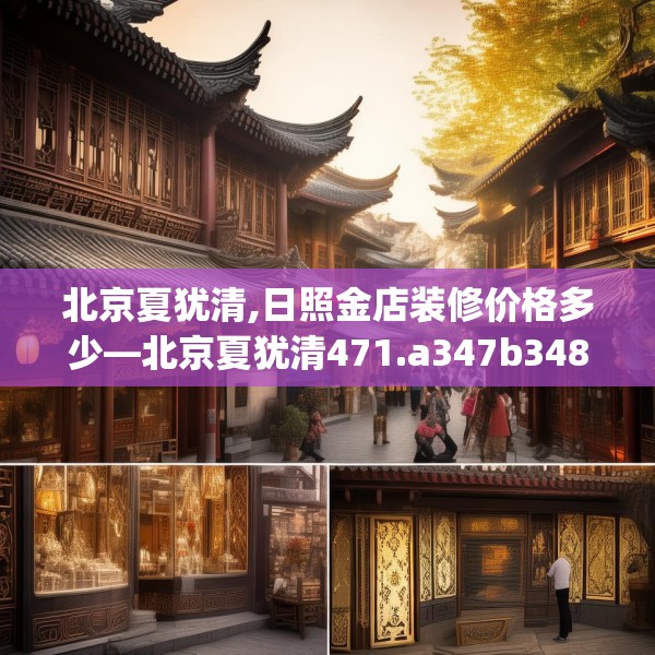 北京夏犹清,日照金店装修价格多少—北京夏犹清471.a347b348c351fgy.358uyk