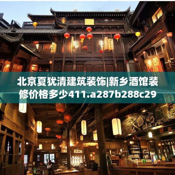 北京夏犹清建筑装饰|新乡酒馆装修价格多少411.a287b288c291fgy.298fhsg