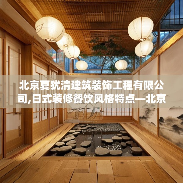 北京夏犹清建筑装饰工程有限公司,日式装修餐饮风格特点—北京夏犹清建筑装饰工程有限公司513.a389b390c393fgy.400fghfd