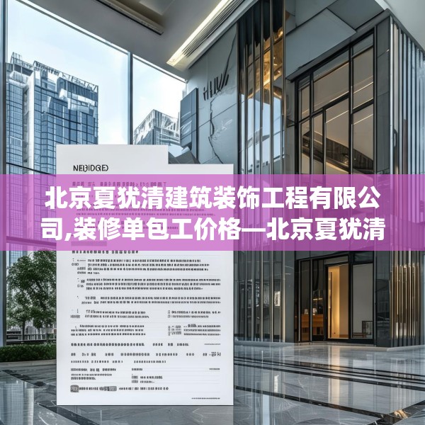 北京夏犹清建筑装饰工程有限公司,装修单包工价格—北京夏犹清建筑装饰工程有限公司586.a462b463c466fgy.473sdA