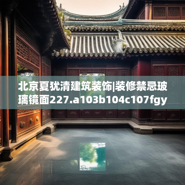 北京夏犹清建筑装饰|装修禁忌玻璃镜面227.a103b104c107fgy.114cvcx