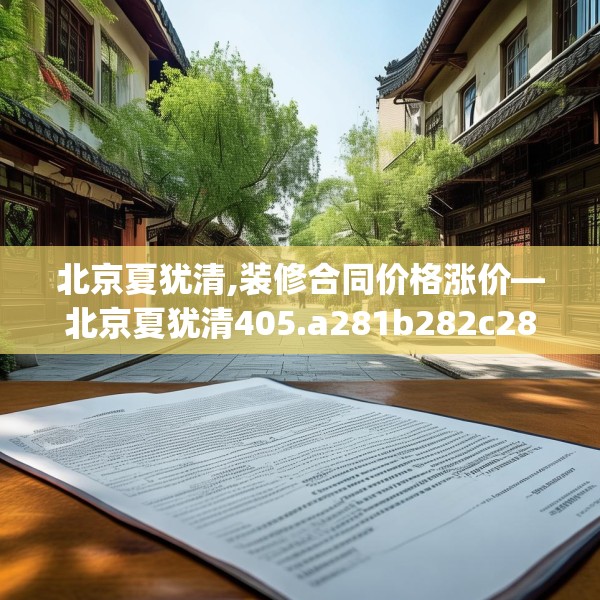 北京夏犹清,装修合同价格涨价—北京夏犹清405.a281b282c285fgy.292fghfd