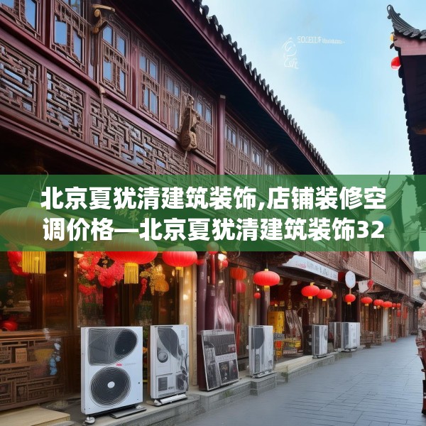 北京夏犹清建筑装饰,店铺装修空调价格—北京夏犹清建筑装饰327.a203b204c207fgy.214uyk