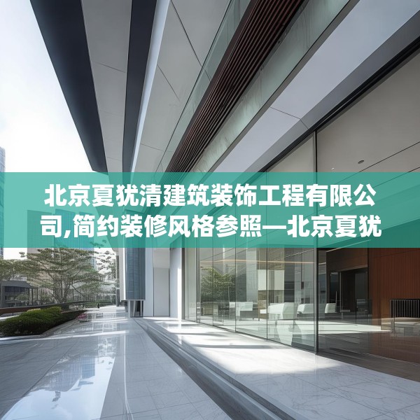 北京夏犹清建筑装饰工程有限公司,简约装修风格参照—北京夏犹清建筑装饰工程有限公司396.a272b273c276fgy.283nbn