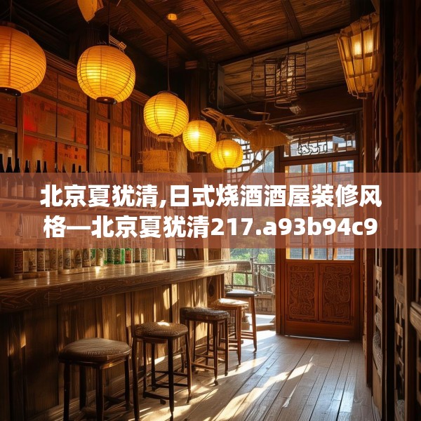 北京夏犹清,日式烧酒酒屋装修风格—北京夏犹清217.a93b94c97fgy.104jhhj