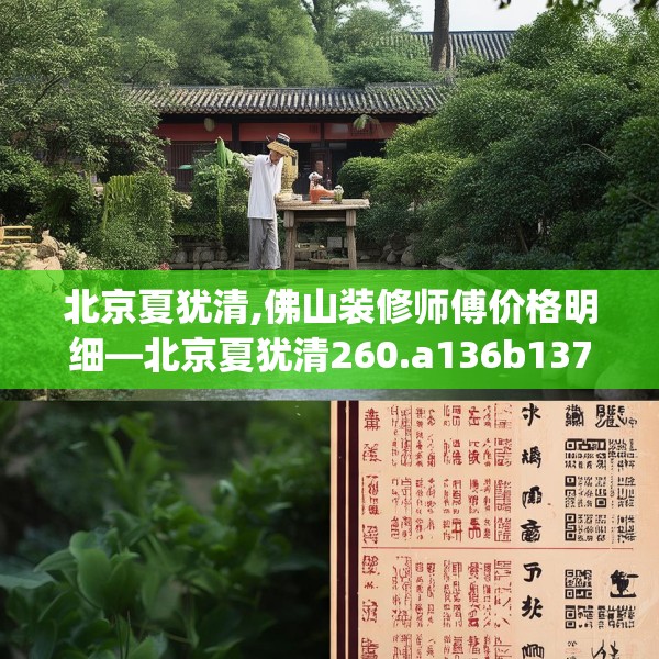 北京夏犹清,佛山装修师傅价格明细—北京夏犹清260.a136b137c140fgy.147wew