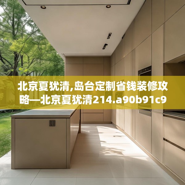 北京夏犹清,岛台定制省钱装修攻略—北京夏犹清214.a90b91c94fgy.101dewqe
