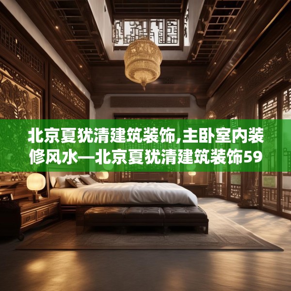 北京夏犹清建筑装饰,主卧室内装修风水—北京夏犹清建筑装饰591.a467b468c471fgy.478fhsg