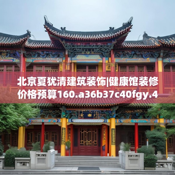 北京夏犹清建筑装饰|健康馆装修价格预算160.a36b37c40fgy.47dewqe
