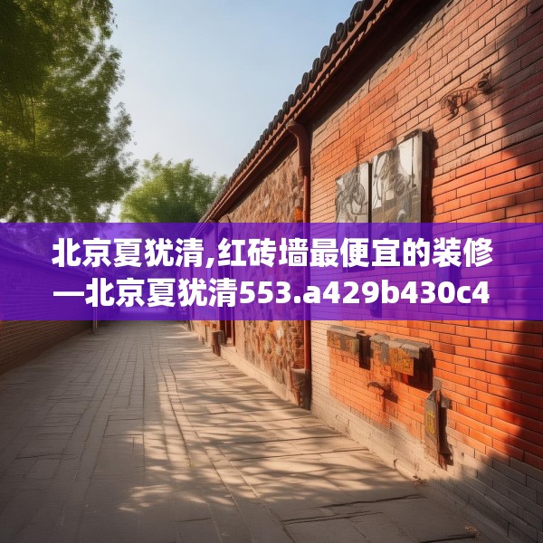 北京夏犹清,红砖墙最便宜的装修—北京夏犹清553.a429b430c433fgy.440poiy