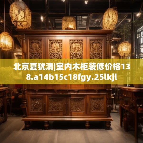 北京夏犹清|室内木柜装修价格138.a14b15c18fgy.25lkjl