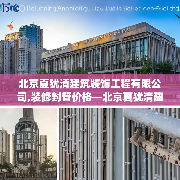 北京夏犹清建筑装饰工程有限公司,装修封管价格—北京夏犹清建筑装饰工程有限公司302.a178b179c182fgy.189xczxv