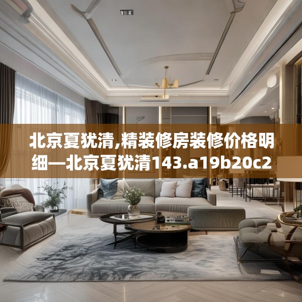 北京夏犹清,精装修房装修价格明细—北京夏犹清143.a19b20c23fgy.30bnbn