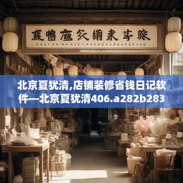 北京夏犹清,店铺装修省钱日记软件—北京夏犹清406.a282b283c286fgy.293sdA