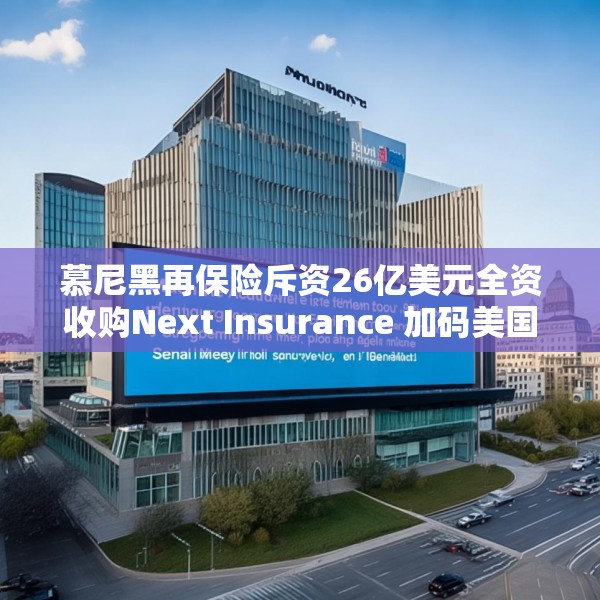 慕尼黑再保险斥资26亿美元全资收购Next Insurance 加码美国中小企险赛道