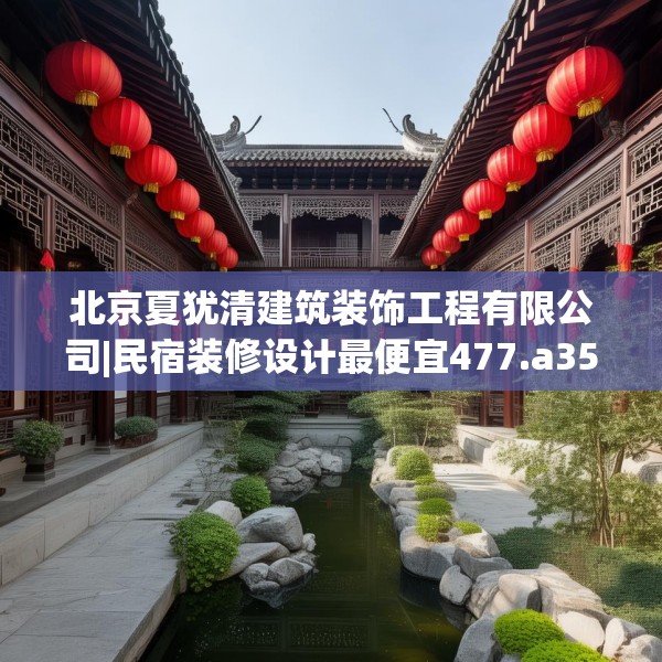 北京夏犹清建筑装饰工程有限公司|民宿装修设计最便宜477.a353b354c357fgy.364fghfd