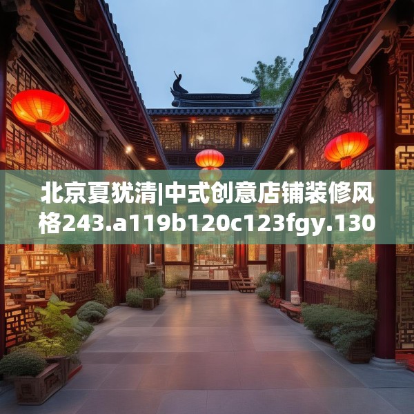 北京夏犹清|中式创意店铺装修风格243.a119b120c123fgy.130fghfd