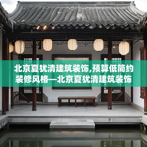 北京夏犹清建筑装饰,预算低简约装修风格—北京夏犹清建筑装饰133.a9b10c13fgy.20fdsfds