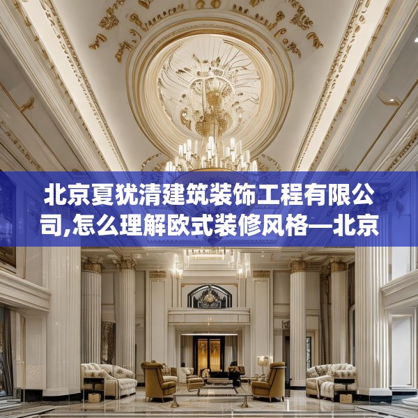 北京夏犹清建筑装饰工程有限公司,怎么理解欧式装修风格—北京夏犹清建筑装饰工程有限公司242.a118b119c122fgy.129wew