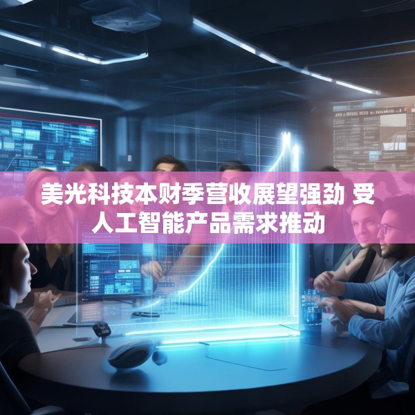 美光科技本财季营收展望强劲 受人工智能产品需求推动