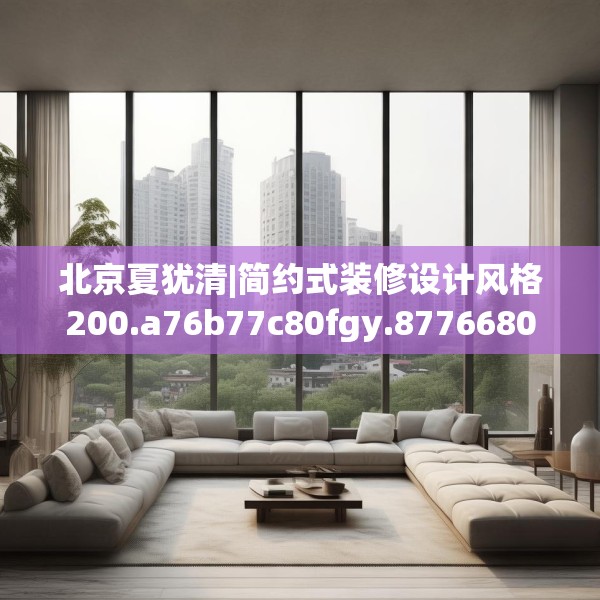 北京夏犹清|简约式装修设计风格200.a76b77c80fgy.8776680