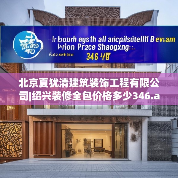 北京夏犹清建筑装饰工程有限公司|绍兴装修全包价格多少346.a222b223c226fgy.233htyj