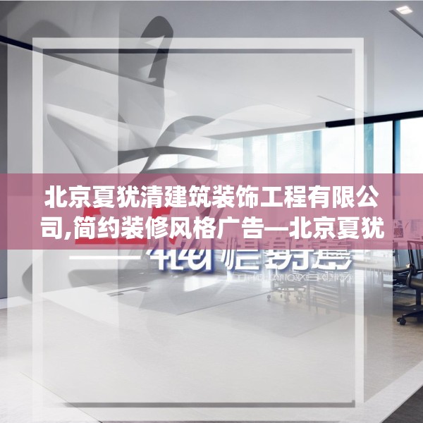 北京夏犹清建筑装饰工程有限公司,简约装修风格广告—北京夏犹清建筑装饰工程有限公司468.a344b345c348fgy.355nbn