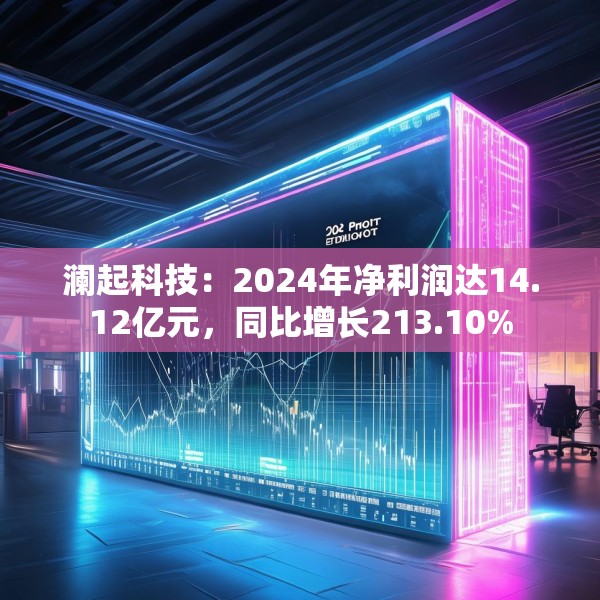 澜起科技：2024年净利润达14.12亿元，同比增长213.10%