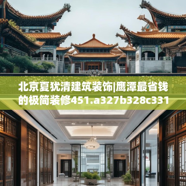 北京夏犹清建筑装饰|鹰潭最省钱的极简装修451.a327b328c331fgy.338jhhj