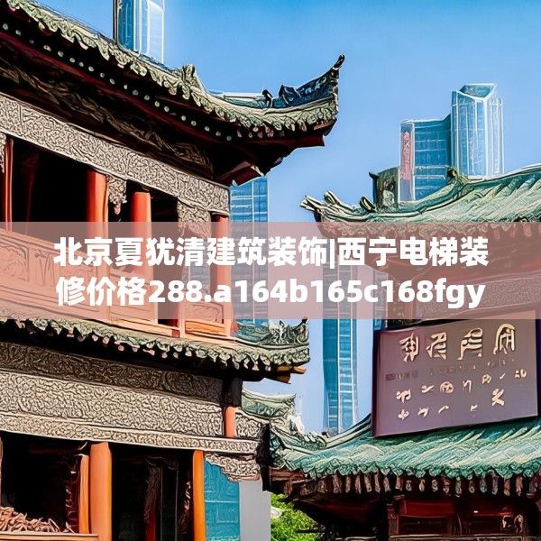 北京夏犹清建筑装饰|西宁电梯装修价格288.a164b165c168fgy.175nbn