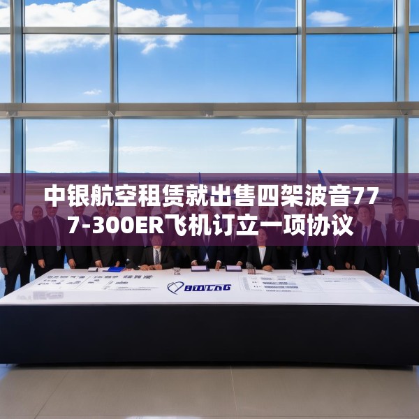 中银航空租赁就出售四架波音777-300ER飞机订立一项协议
