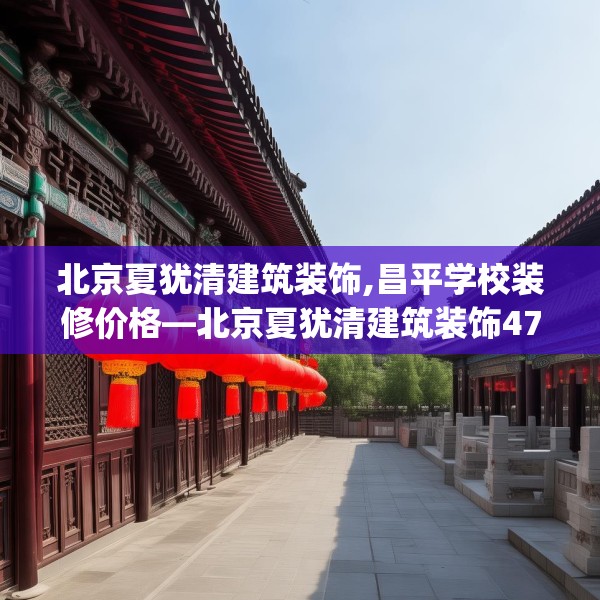北京夏犹清建筑装饰,昌平学校装修价格—北京夏犹清建筑装饰477.a353b354c357fgy.364fghfd