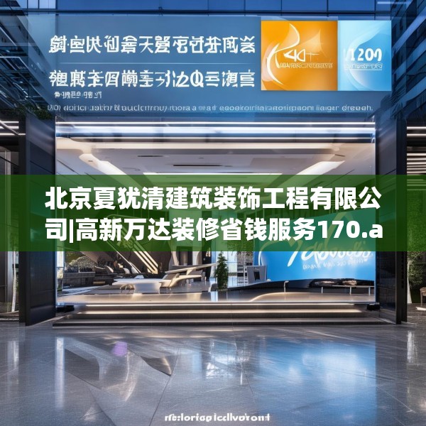北京夏犹清建筑装饰工程有限公司|高新万达装修省钱服务170.a46b47c50fgy.57wew