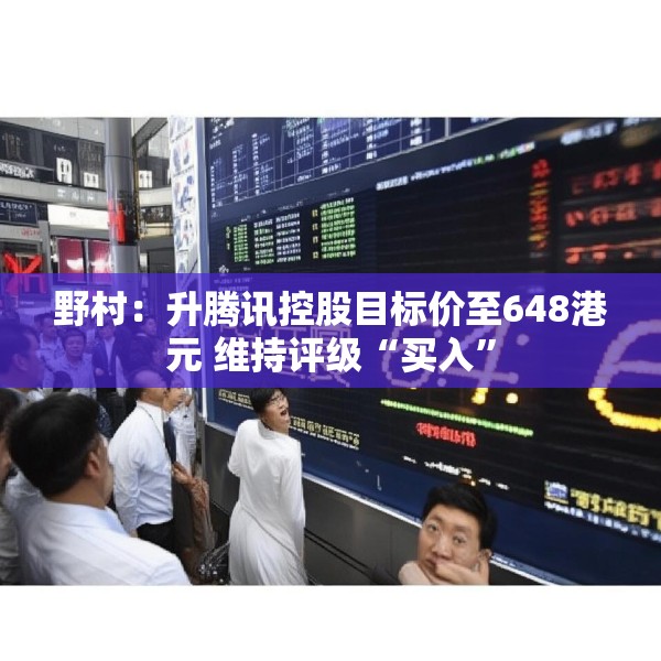 野村：升腾讯控股目标价至648港元 维持评级“买入”