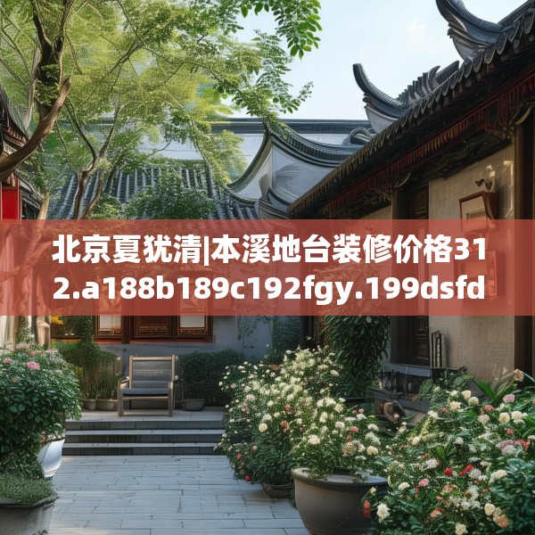 北京夏犹清|本溪地台装修价格312.a188b189c192fgy.199dsfds