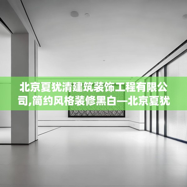 北京夏犹清建筑装饰工程有限公司,简约风格装修黑白—北京夏犹清建筑装饰工程有限公司205.a81b82c85fgy.92fdsfds