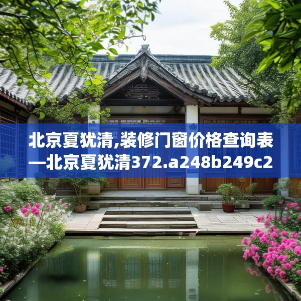 北京夏犹清,装修门窗价格查询表—北京夏犹清372.a248b249c252fgy.259lkjl
