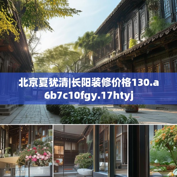 北京夏犹清|长阳装修价格130.a6b7c10fgy.17htyj