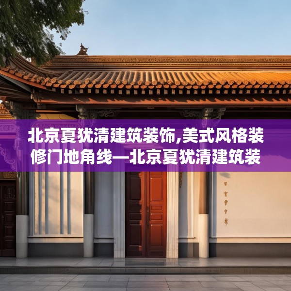 北京夏犹清建筑装饰,美式风格装修门地角线—北京夏犹清建筑装饰396.a272b273c276fgy.283nbn