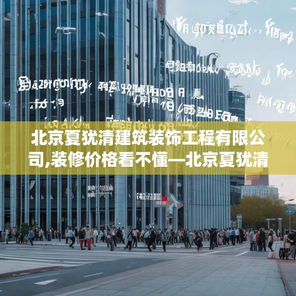 北京夏犹清建筑装饰工程有限公司,装修价格看不懂—北京夏犹清建筑装饰工程有限公司544.a420b421c424fgy.431htyj