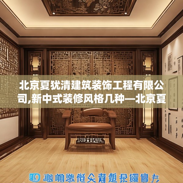 北京夏犹清建筑装饰工程有限公司,新中式装修风格几种—北京夏犹清建筑装饰工程有限公司488.a364b365c368fgy.37576664